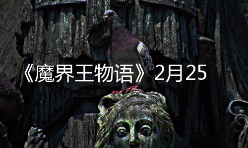 魔5日启物语点测上午试开月2界王