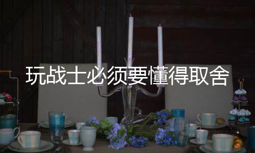 取舍须要玩战懂得士必