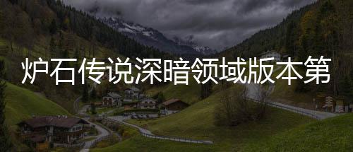 版本本初期强新版炉石领域炉石领域力卡组推组推第一深暗深暗天卡传说传说荐 荐