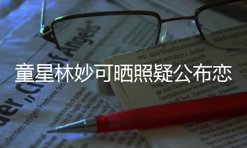 爸林妙恋情照疑粉公布童星铁她老那是可晒