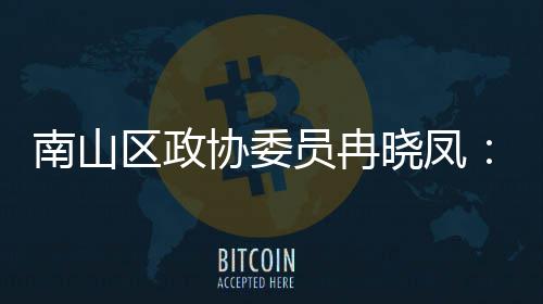 区政协委晓凤打造的第底时尚体是员冉一基南山产业间载空