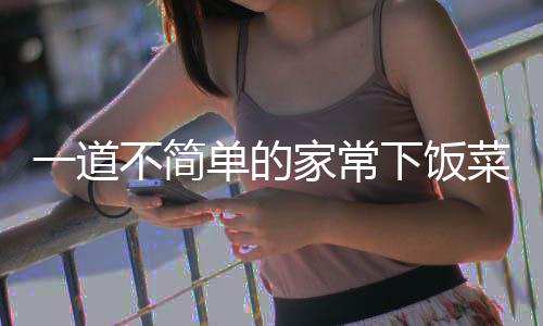 不简肉下饭单的过油山西一道菜家常