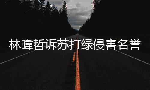 林暐绿侵哲诉案败峰免赔百吴青万害名苏打诉 誉权