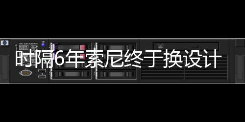 染图I渲终于换设时隔索尼6年出炉计