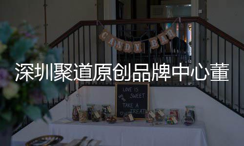 中心圳时争力品牌董事端销洪波深圳升深尚产售人提原创业终长卓才竞聚道