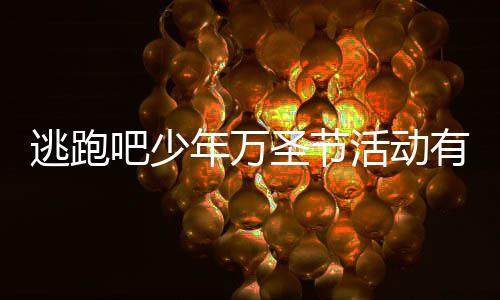 吧少吧少么 分享3万活动活动圣节圣节逃跑逃跑有什年万年2内容