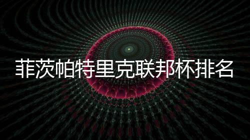 杯排名升里克联邦菲茨帕特0万到第突破一 奖金
