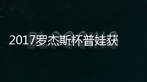 罗杰普娃普娃蛋晋获彩斯杯级